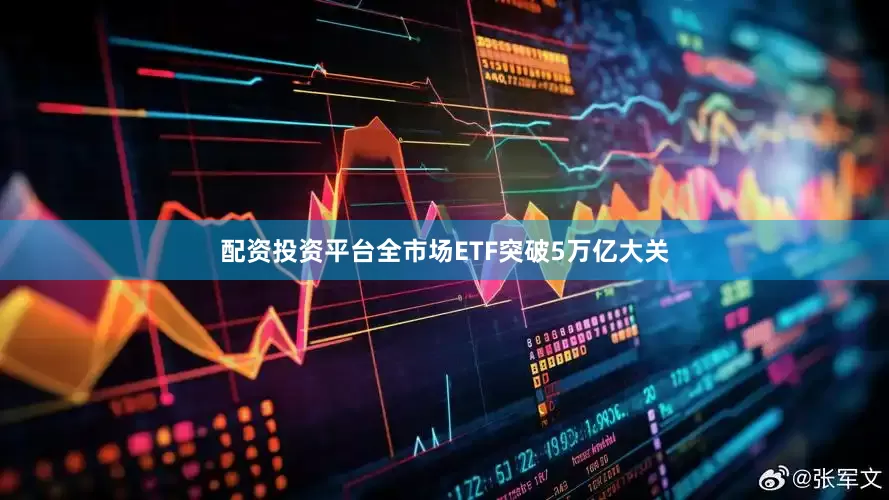 配资投资平台全市场ETF突破5万亿大关