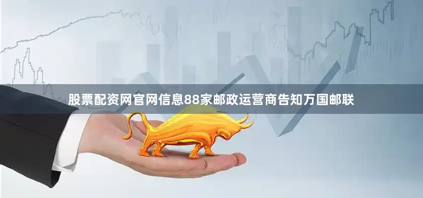 股票配资网官网信息88家邮政运营商告知万国邮联
