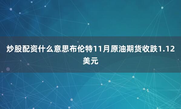 炒股配资什么意思布伦特11月原油期货收跌1.12美元