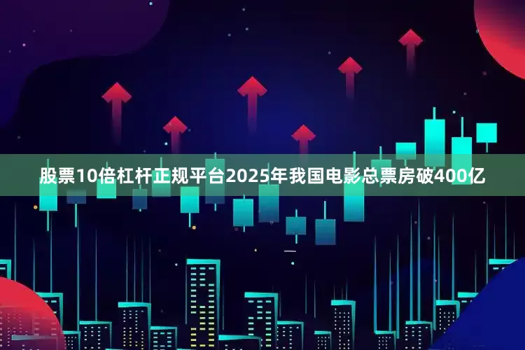 股票10倍杠杆正规平台2025年我国电影总票房破400亿