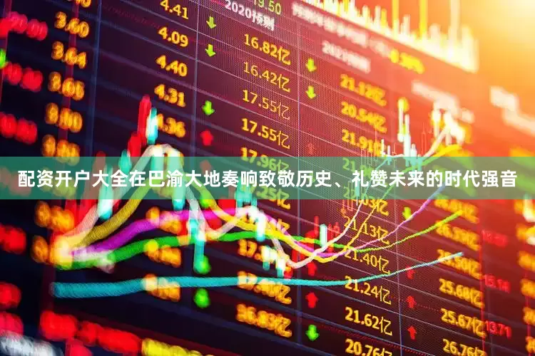 配资开户大全在巴渝大地奏响致敬历史、礼赞未来的时代强音