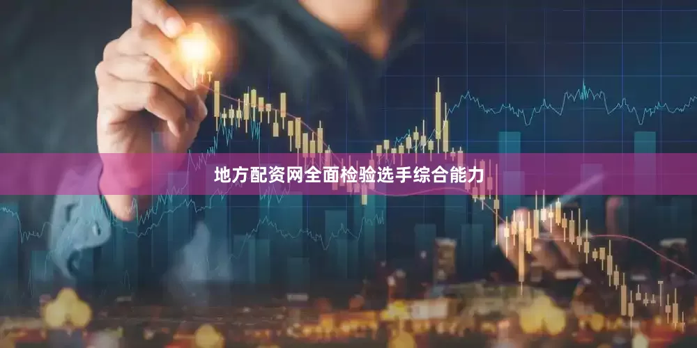 地方配资网全面检验选手综合能力