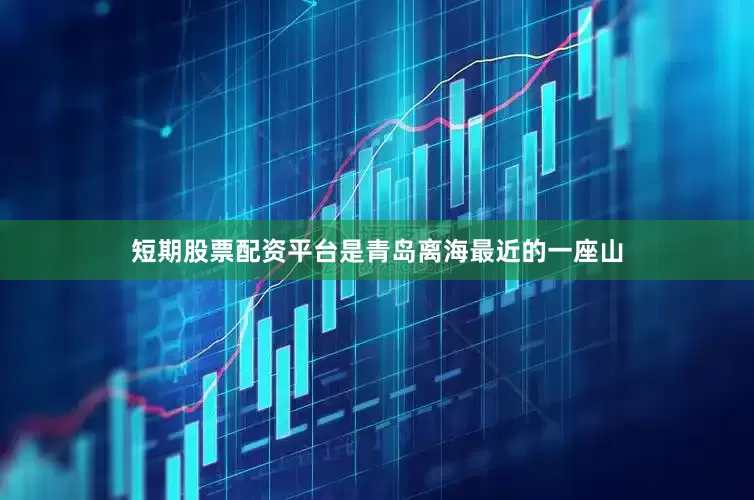 短期股票配资平台是青岛离海最近的一座山