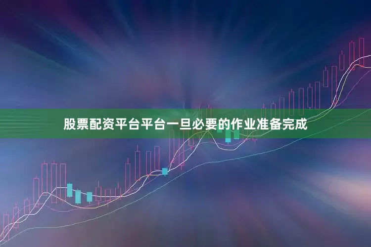 股票配资平台平台一旦必要的作业准备完成