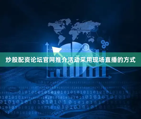 炒股配资论坛官网推介活动采用现场直播的方式