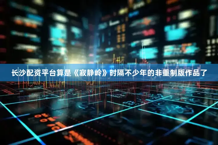长沙配资平台算是《寂静岭》时隔不少年的非重制版作品了