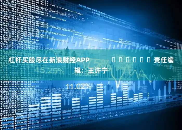 杠杆买股尽在新浪财经APP            						责任编辑：王许宁