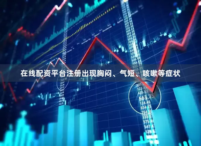 在线配资平台注册出现胸闷、气短、咳嗽等症状
