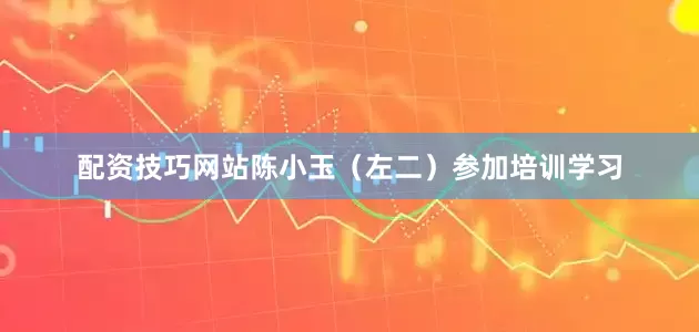 配资技巧网站陈小玉（左二）参加培训学习