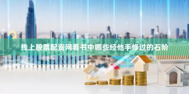 线上股票配资网看书中哪些经他手修过的石阶