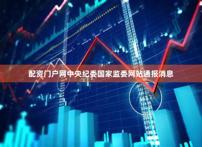 配资门户网中央纪委国家监委网站通报消息