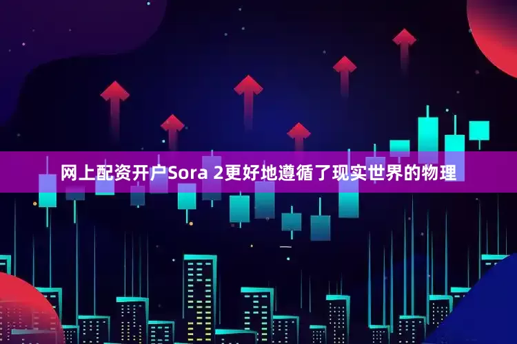 网上配资开户Sora 2更好地遵循了现实世界的物理
