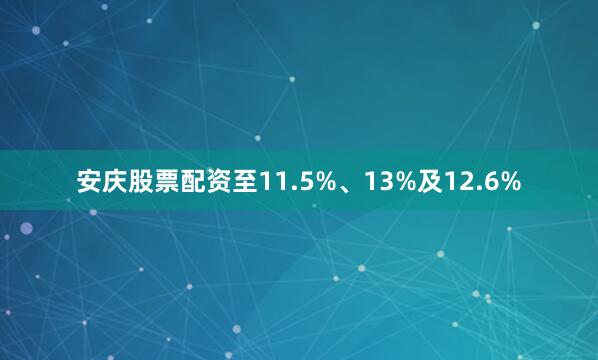 安庆股票配资至11.5%、13%及12.6%
