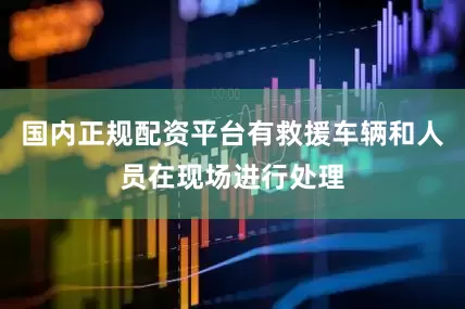 国内正规配资平台有救援车辆和人员在现场进行处理
