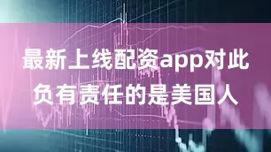最新上线配资app对此负有责任的是美国人